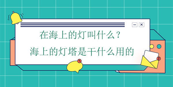 在海上的燈叫什么？海上的燈塔是干什么用的